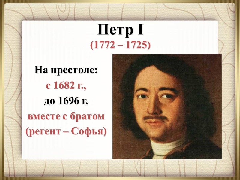 Петр I (1772 – 1725)  На престоле: с 1682 г.,  до 1696